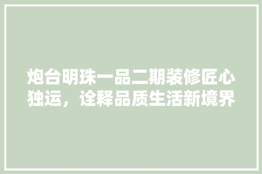 炮台明珠一品二期装修匠心独运，诠释品质生活新境界
