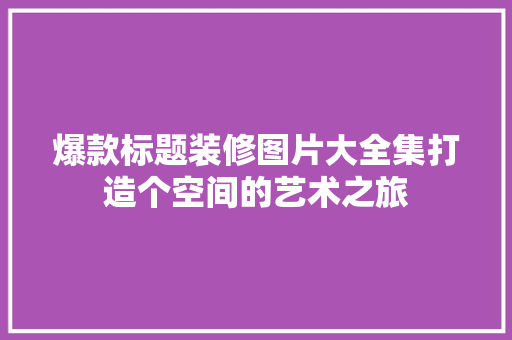 爆款标题装修图片大全集打造个空间的艺术之旅