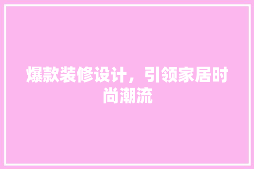 爆款装修设计，引领家居时尚潮流