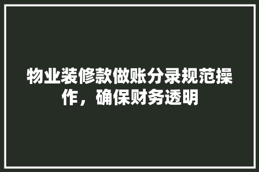 物业装修款做账分录规范操作，确保财务透明