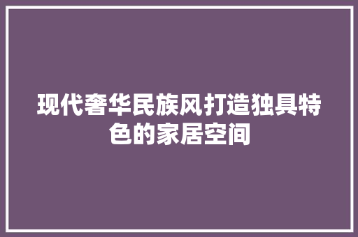 现代奢华民族风打造独具特色的家居空间