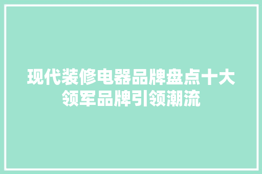 现代装修电器品牌盘点十大领军品牌引领潮流