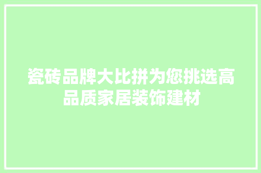 瓷砖品牌大比拼为您挑选高品质家居装饰建材
