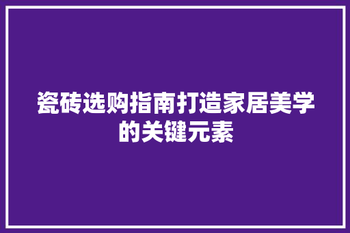 瓷砖选购指南打造家居美学的关键元素