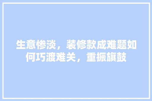 生意惨淡，装修款成难题如何巧渡难关，重振旗鼓