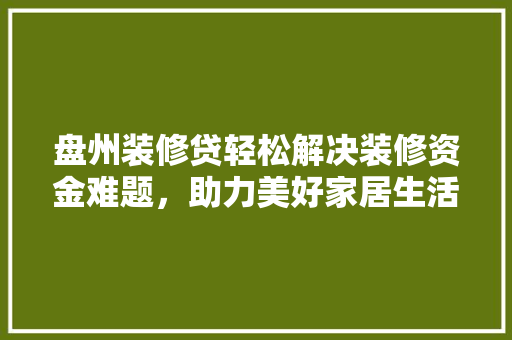 盘州装修贷轻松解决装修资金难题，助力美好家居生活