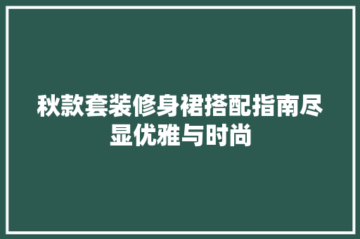 秋款套装修身裙搭配指南尽显优雅与时尚