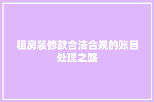 租房装修款合法合规的账目处理之路 施工管理