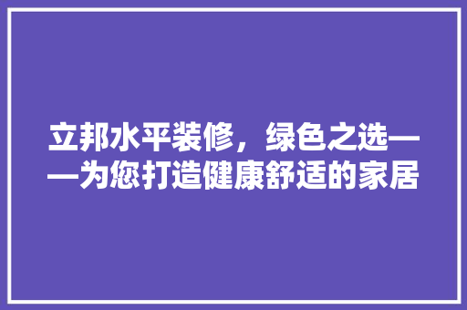 立邦水平装修，绿色之选——为您打造健康舒适的家居环境