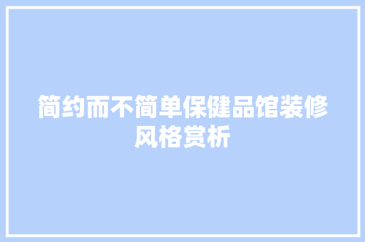 简约而不简单保健品馆装修风格赏析