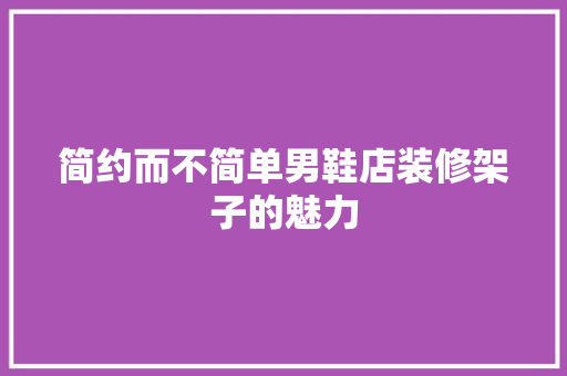 简约而不简单男鞋店装修架子的魅力