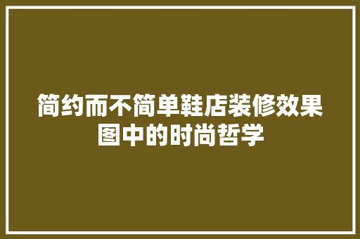 简约而不简单鞋店装修效果图中的时尚哲学