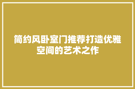 简约风卧室门推荐打造优雅空间的艺术之作