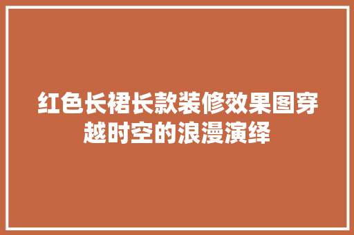 红色长裙长款装修效果图穿越时空的浪漫演绎