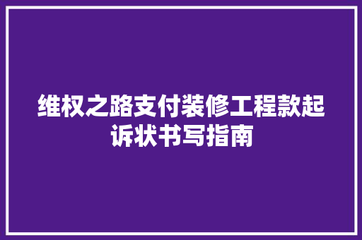 维权之路支付装修工程款起诉状书写指南