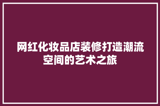 网红化妆品店装修打造潮流空间的艺术之旅