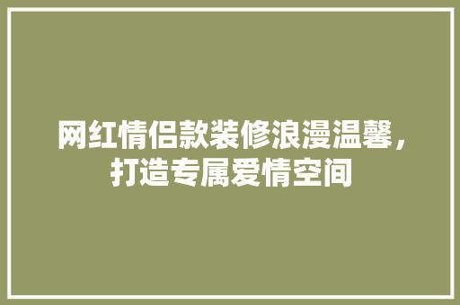 网红情侣款装修浪漫温馨，打造专属爱情空间