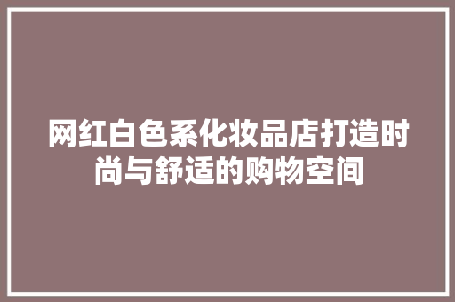 网红白色系化妆品店打造时尚与舒适的购物空间