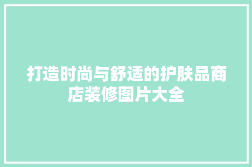 打造时尚与舒适的护肤品商店装修图片大全