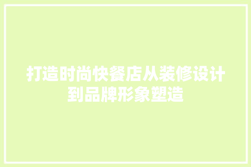 打造时尚快餐店从装修设计到品牌形象塑造