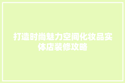 打造时尚魅力空间化妆品实体店装修攻略