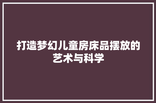 打造梦幻儿童房床品摆放的艺术与科学