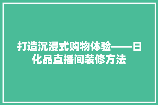 打造沉浸式购物体验——日化品直播间装修方法