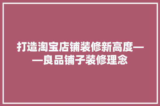 打造淘宝店铺装修新高度——良品铺子装修理念