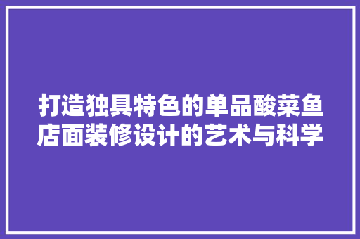 打造独具特色的单品酸菜鱼店面装修设计的艺术与科学