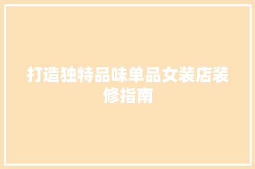 打造独特品味单品女装店装修指南