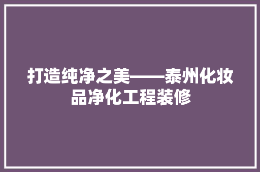 打造纯净之美——泰州化妆品净化工程装修