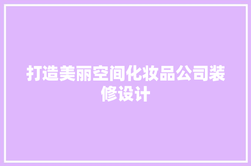 打造美丽空间化妆品公司装修设计