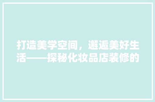 打造美学空间，邂逅美好生活——探秘化妆品店装修的艺术魅力
