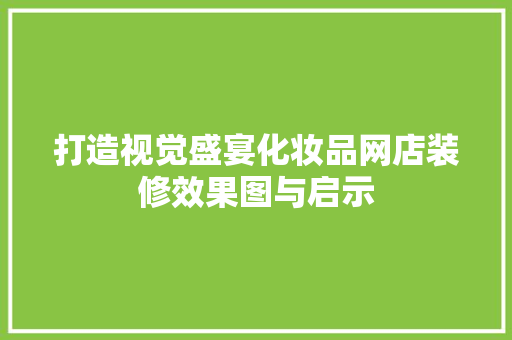 打造视觉盛宴化妆品网店装修效果图与启示