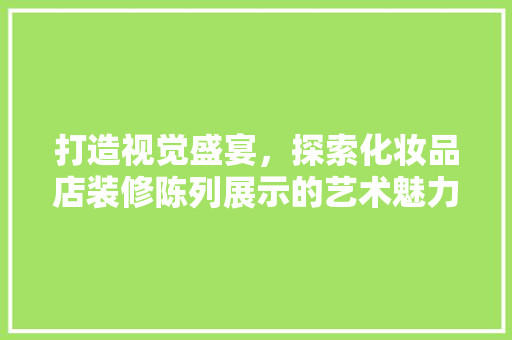 打造视觉盛宴，探索化妆品店装修陈列展示的艺术魅力