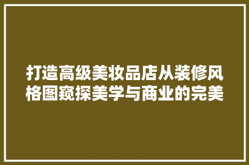 打造高级美妆品店从装修风格图窥探美学与商业的完美融合