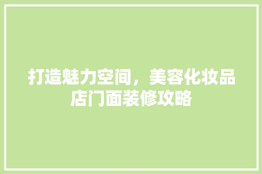 打造魅力空间，美容化妆品店门面装修攻略