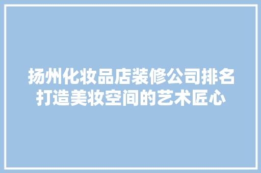 扬州化妆品店装修公司排名打造美妆空间的艺术匠心