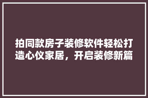 拍同款房子装修软件轻松打造心仪家居，开启装修新篇章 工艺流程