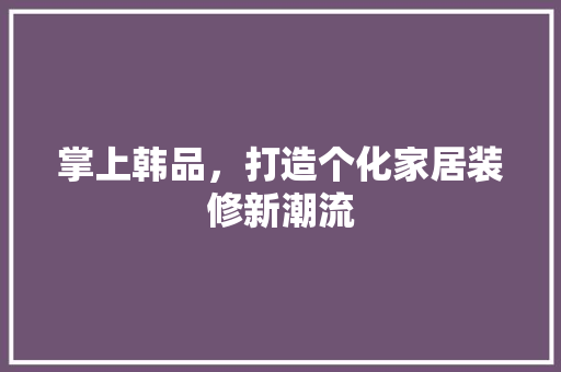 掌上韩品，打造个化家居装修新潮流 公共建筑设计