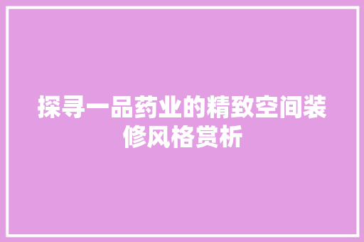 探寻一品药业的精致空间装修风格赏析 新型材料