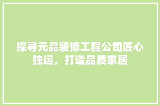 探寻元品装修工程公司匠心独运，打造品质家居