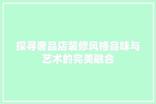 探寻奢品店装修风格品味与艺术的完美融合