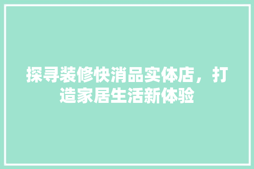 探寻装修快消品实体店，打造家居生活新体验