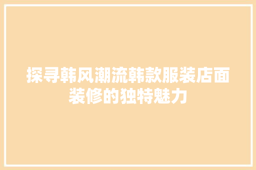 探寻韩风潮流韩款服装店面装修的独特魅力