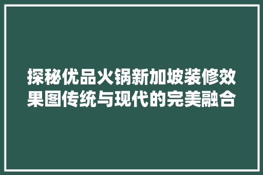 探秘优品火锅新加坡装修效果图传统与现代的完美融合