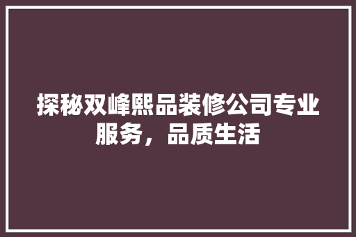 探秘双峰熙品装修公司专业服务，品质生活