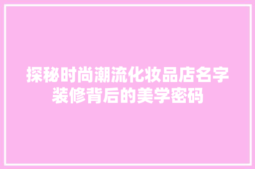 探秘时尚潮流化妆品店名字装修背后的美学密码