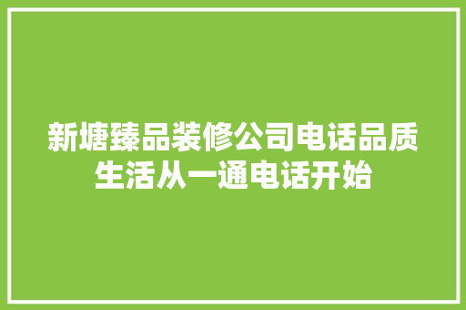 新塘臻品装修公司电话品质生活从一通电话开始 住宅建筑设计