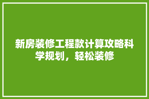 新房装修工程款计算攻略科学规划，轻松装修